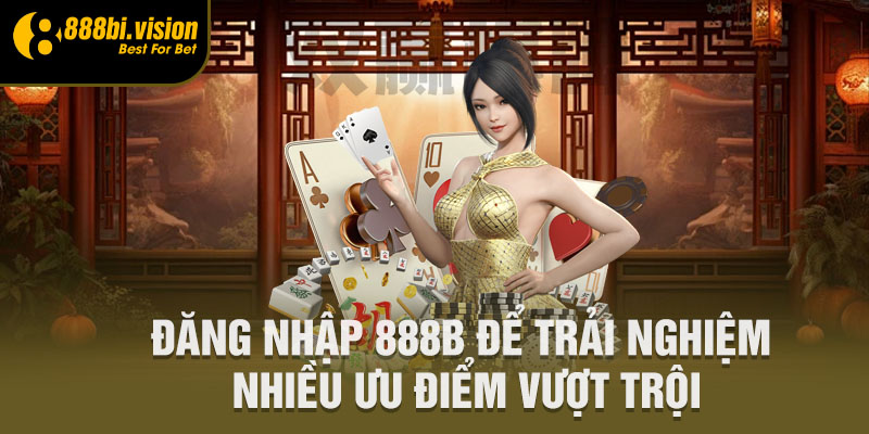 Đăng nhập 888B để trải nghiệm nhiều ưu điểm vượt trội